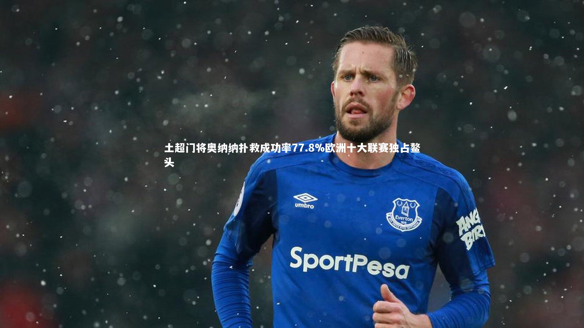 yabo体育|土超门将奥纳纳扑救成功率77.8%欧洲十大联赛独占鳌头