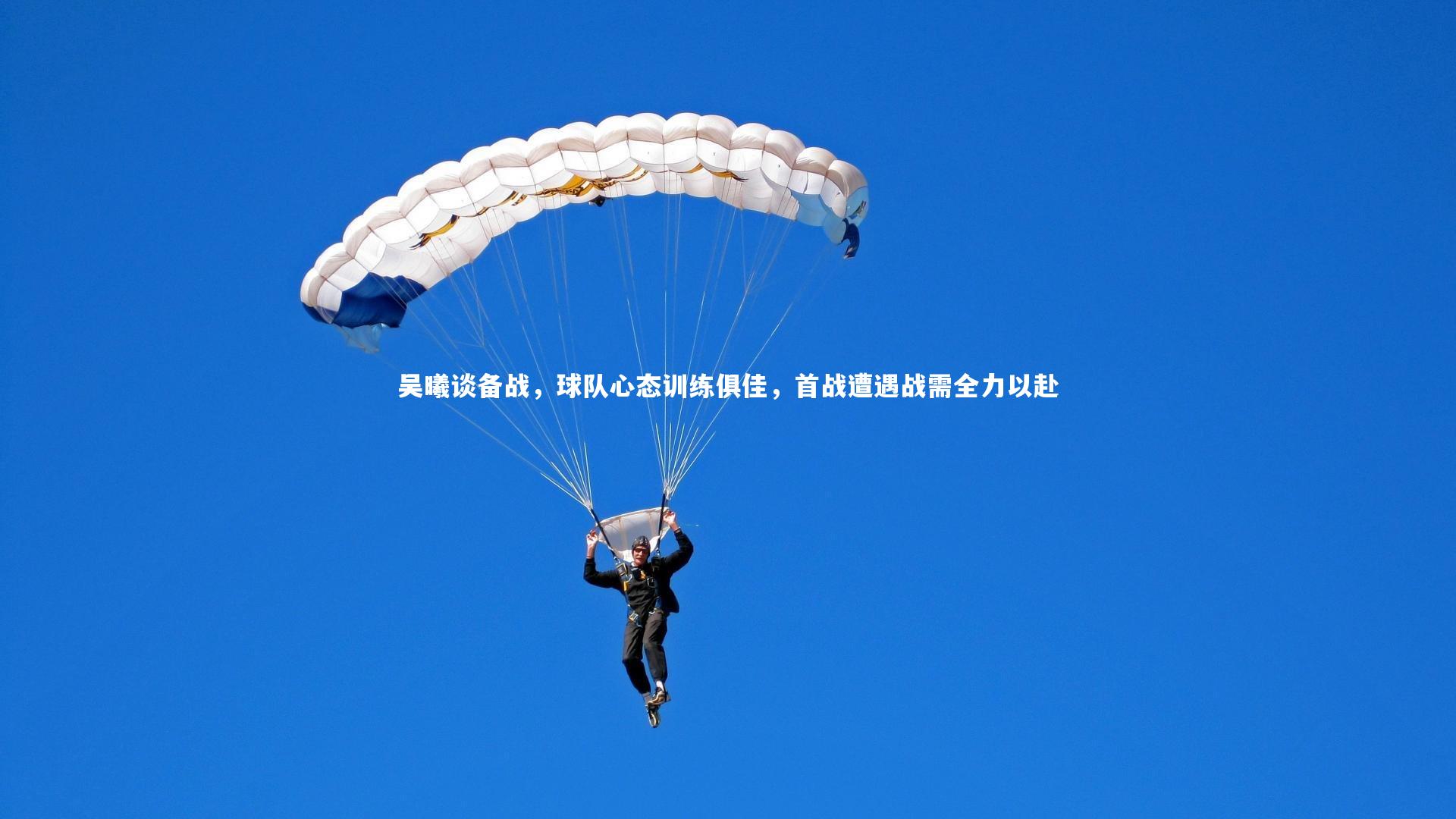 亚博体育app-吴曦谈备战，球队心态训练俱佳，首战遭遇战需全力以赴