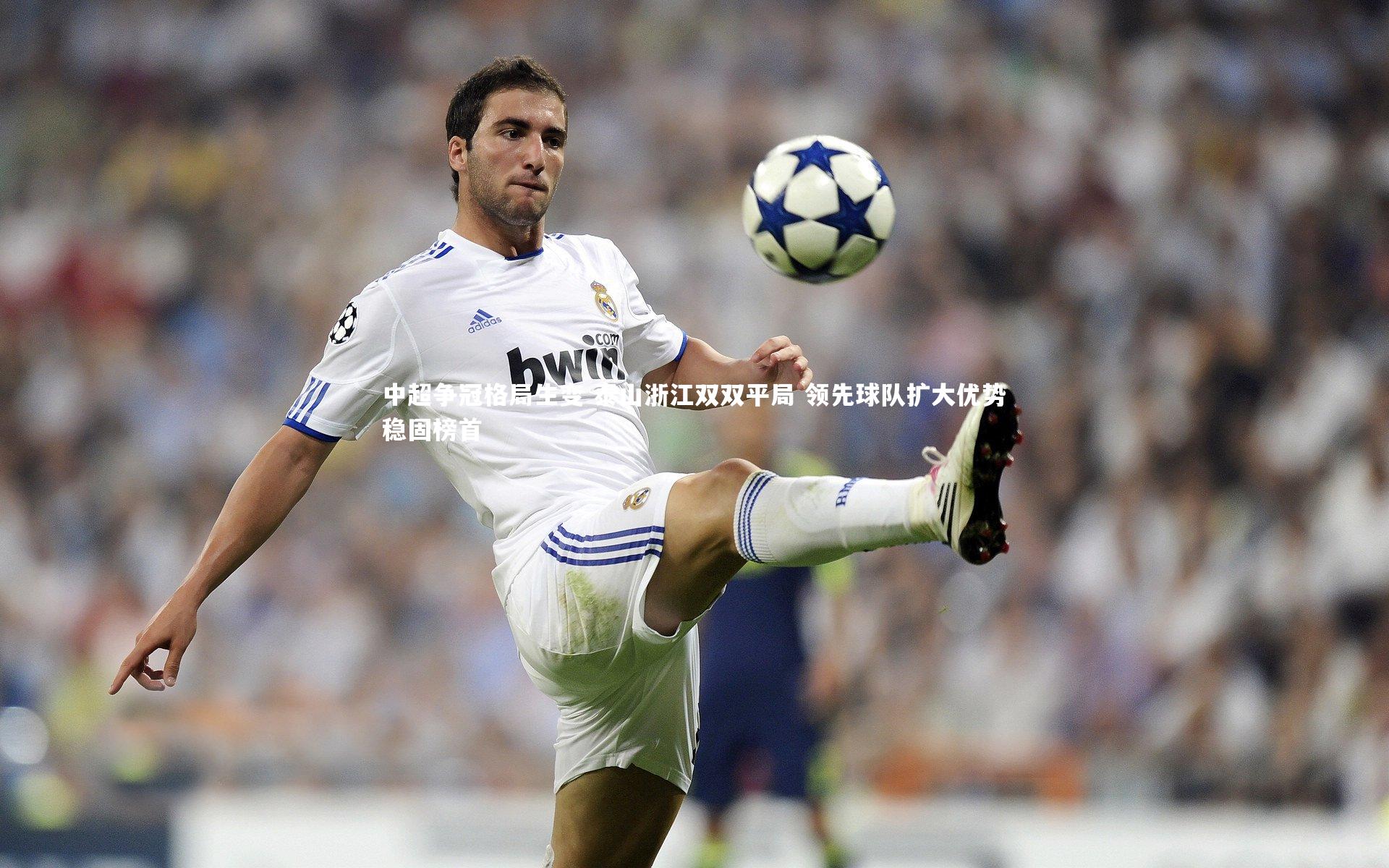 中超争冠格局生变 泰山浙江双双平局 领先球队扩大优势稳固榜首