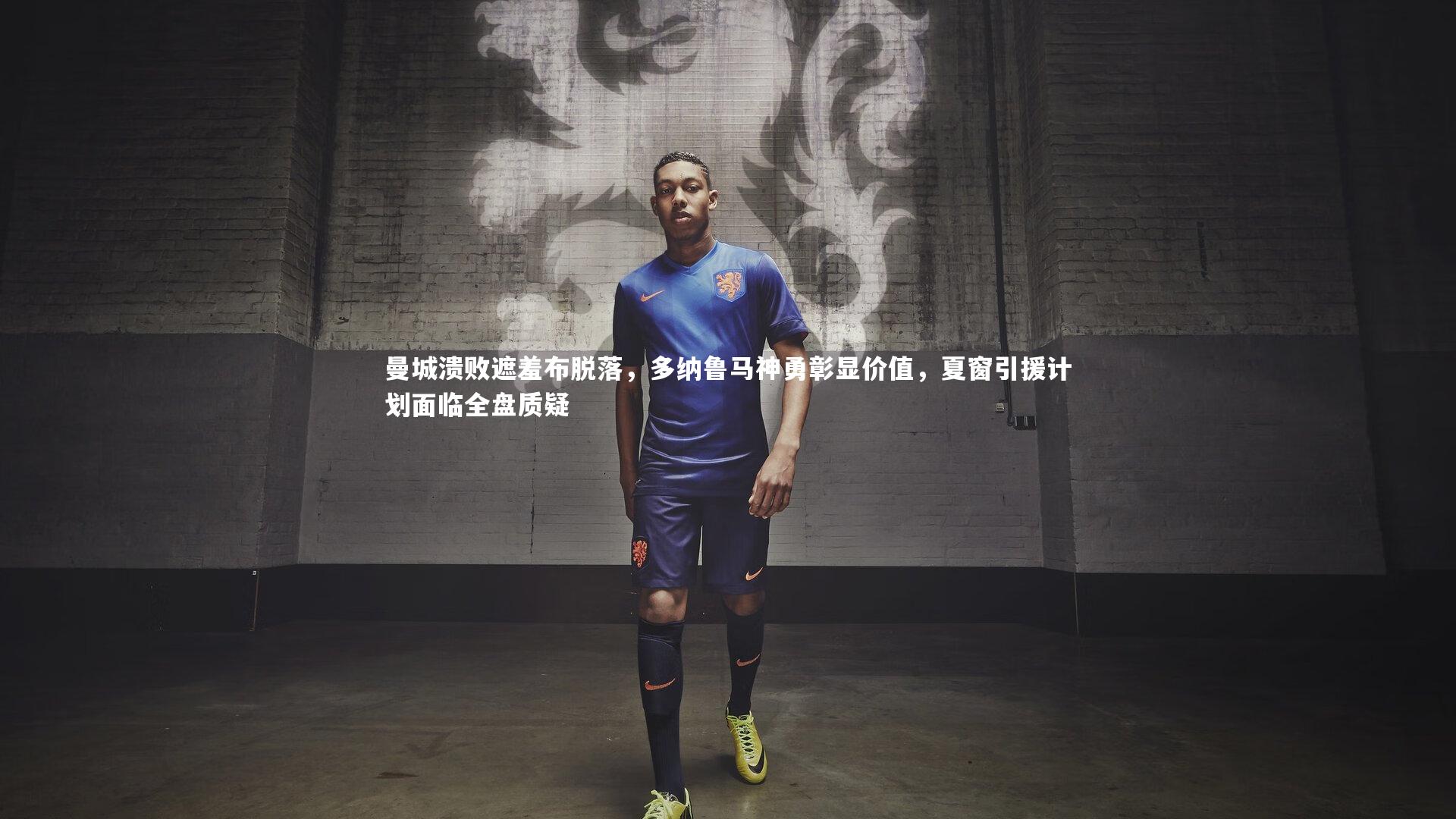 曼城溃败遮羞布脱落，多纳鲁马神勇彰显价值，夏窗引援计划面临全盘质疑