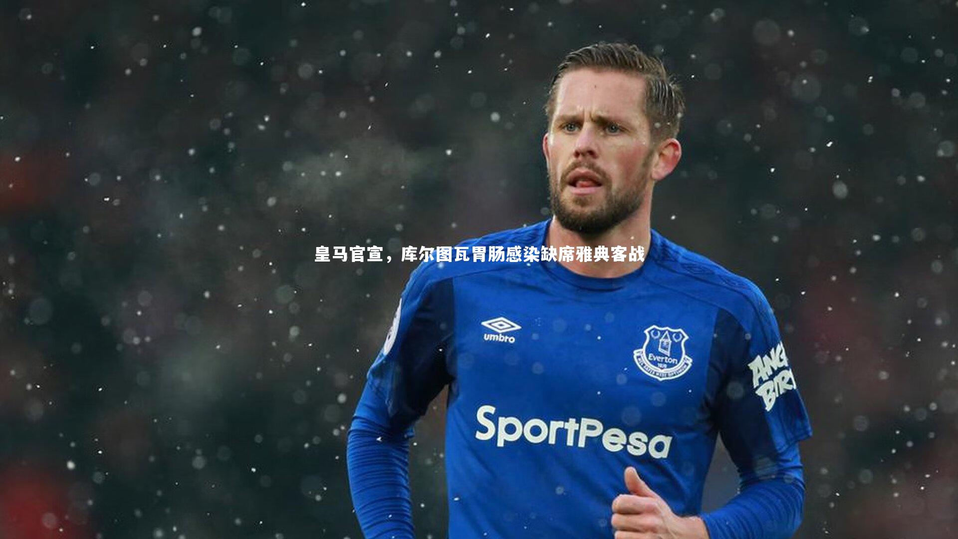 皇马官宣，库尔图瓦胃肠感染缺席雅典客战